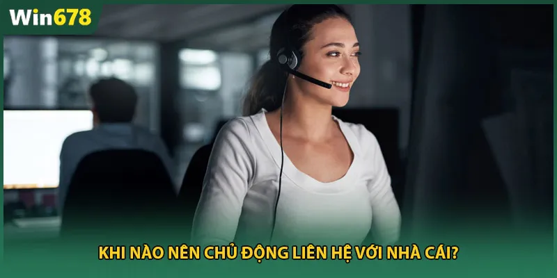 Khi nào nên chủ động liên hệ với nhà cái?