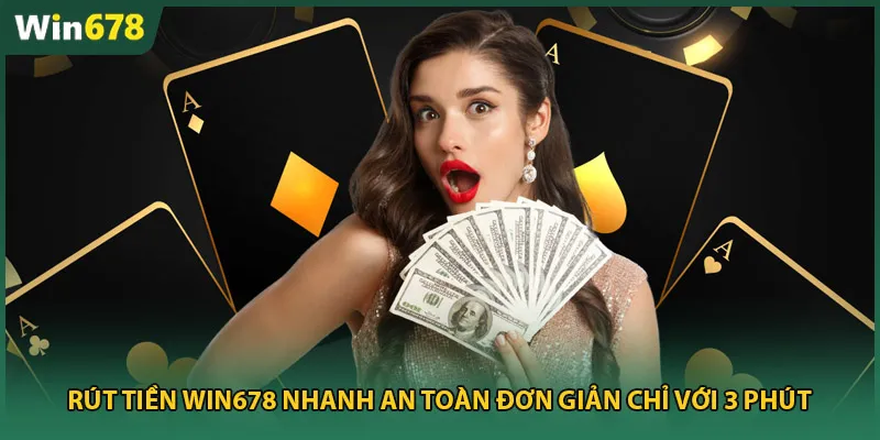 Rút Tiền Win678 Nhanh An Toàn Đơn Giản Chỉ Với 3 Phút